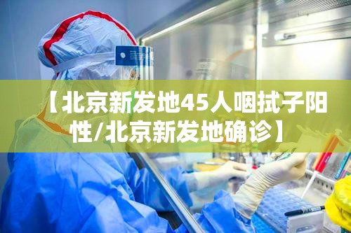 【北京新发地45人咽拭子阳性/北京新发地确诊】 【北京新发地45人咽拭子阳性/北京新发地确诊】