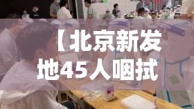 【北京新发地45人咽拭子阳性/北京新发地确诊】 【北京新发地45人咽拭子阳性/北京新发地确诊】