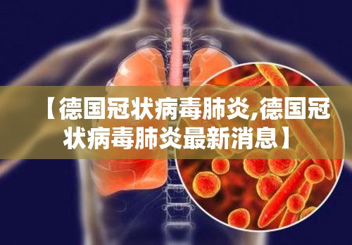 【德国冠状病毒肺炎,德国冠状病毒肺炎最新消息】 【德国冠状病毒肺炎,德国冠状病毒肺炎最新消息】