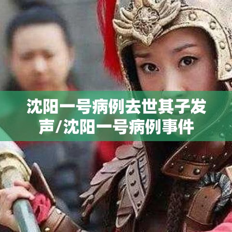 沈阳一号病例去世其子发声/沈阳一号病例事件 沈阳一号病例去世其子发声/沈阳一号病例事件