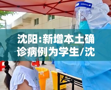 沈阳:新增本土确诊病例为学生/沈阳一学生确诊 沈阳:新增本土确诊病例为学生/沈阳一学生确诊