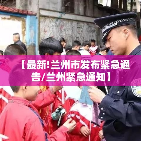 【最新!兰州市发布紧急通告/兰州紧急通知】 【最新!兰州市发布紧急通告/兰州紧急通知】