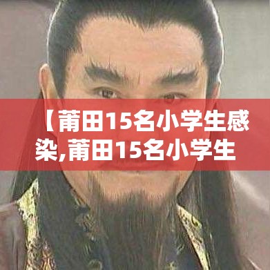 【莆田15名小学生感染,莆田15名小学生感染病例】 【莆田15名小学生感染,莆田15名小学生感染病例】