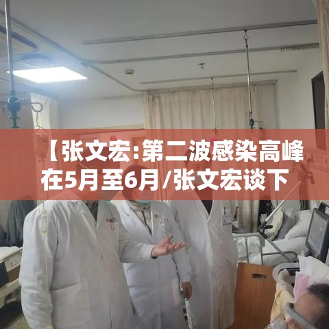 【张文宏:第二波感染高峰在5月至6月/张文宏谈下一波疫情】 【张文宏:第二波感染高峰在5月至6月/张文宏谈下一波疫情】