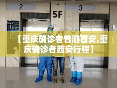 【重庆确诊者曾游西安,重庆确诊者西安行程】