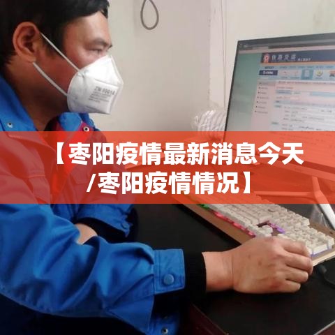 【枣阳疫情最新消息今天/枣阳疫情情况】 【枣阳疫情最新消息今天/枣阳疫情情况】