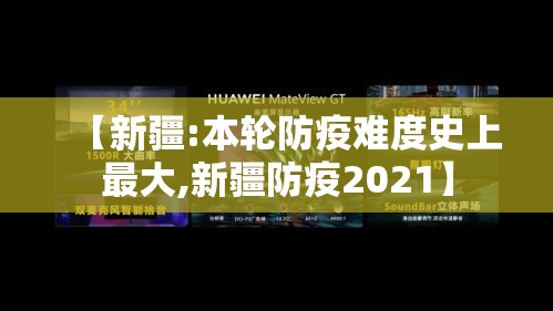 【新疆:本轮防疫难度史上最大,新疆防疫2021】 【新疆:本轮防疫难度史上最大,新疆防疫2021】