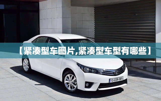 【紧凑型车图片,紧凑型车型有哪些】