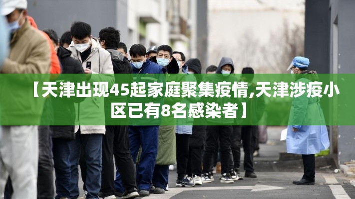 【天津出现45起家庭聚集疫情,天津涉疫小区已有8名感染者】 【天津出现45起家庭聚集疫情,天津涉疫小区已有8名感染者】