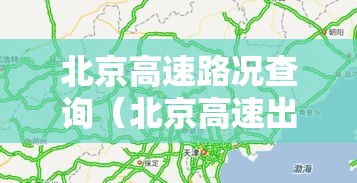 北京高速路况查询(北京高速出行路况实时) 北京高速路况查询(北京高速出行路况实时)
