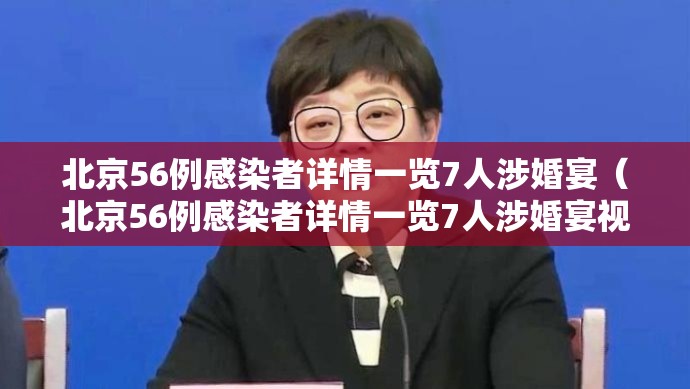北京56例感染者详情一览7人涉婚宴（北京56例感染者详情一览7人涉婚宴视频）