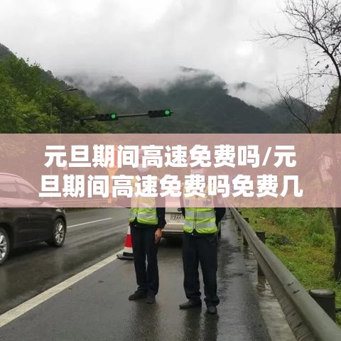 元旦期间高速免费吗/元旦期间高速免费吗免费几天 元旦期间高速免费吗/元旦期间高速免费吗免费几天