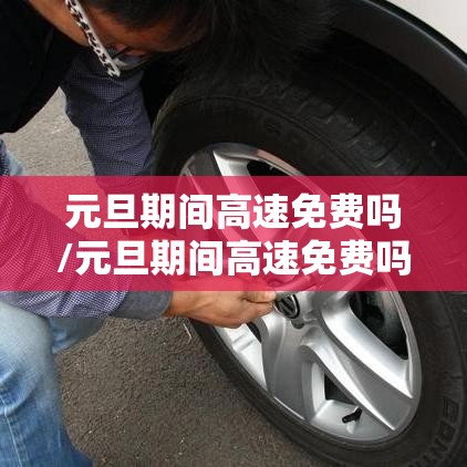 元旦期间高速免费吗/元旦期间高速免费吗免费几天 元旦期间高速免费吗/元旦期间高速免费吗免费几天