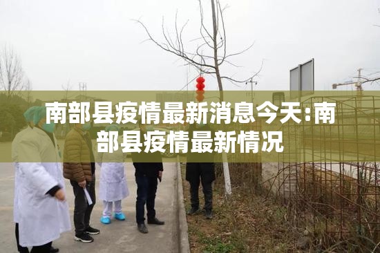 南部县疫情最新消息今天:南部县疫情最新情况 南部县疫情最新消息今天:南部县疫情最新情况