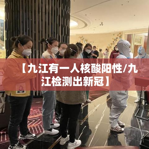 【九江有一人核酸阳性/九江检测出新冠】 【九江有一人核酸阳性/九江检测出新冠】