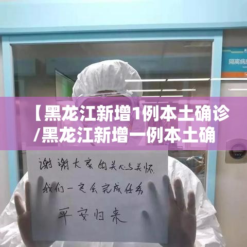 【黑龙江新增1例本土确诊/黑龙江新增一例本土确诊】 【黑龙江新增1例本土确诊/黑龙江新增一例本土确诊】