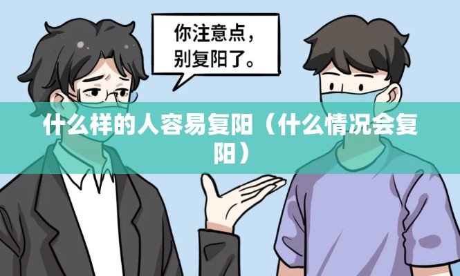 什么样的人容易复阳(什么情况会复阳) 什么样的人容易复阳(什么情况会复阳)
