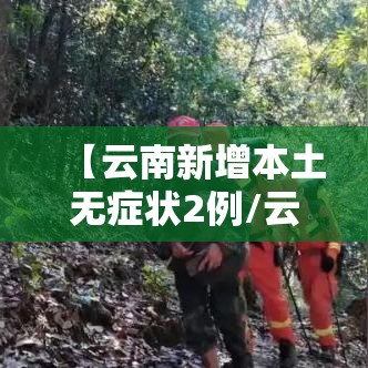 【云南新增本土无症状2例/云南新增无症状感染者2例】 【云南新增本土无症状2例/云南新增无症状感染者2例】