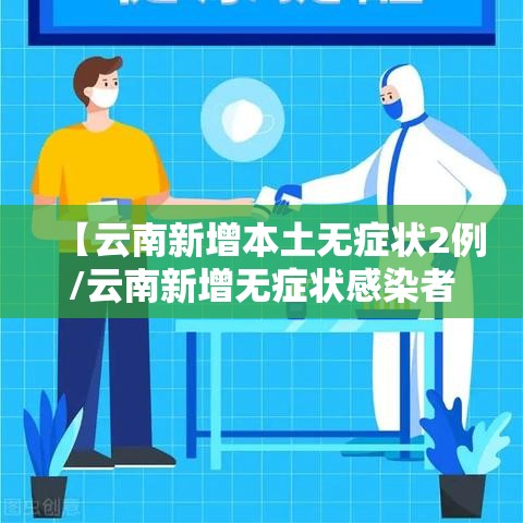 【云南新增本土无症状2例/云南新增无症状感染者2例】 【云南新增本土无症状2例/云南新增无症状感染者2例】
