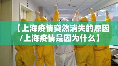【上海疫情突然消失的原因/上海疫情是因为什么】 【上海疫情突然消失的原因/上海疫情是因为什么】