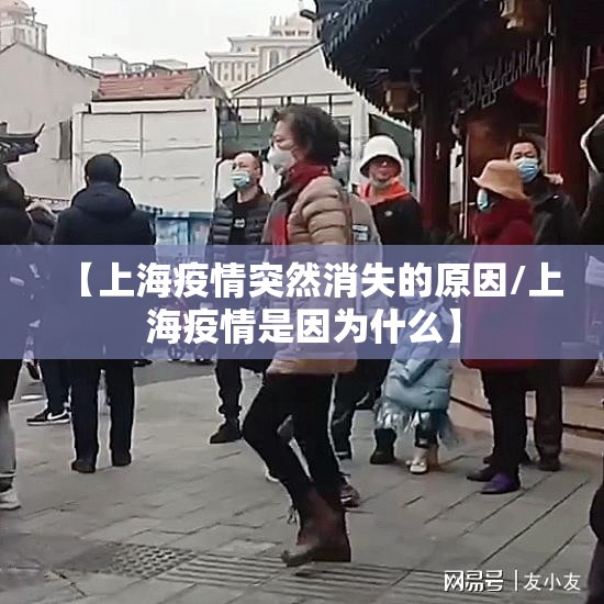 【上海疫情突然消失的原因/上海疫情是因为什么】 【上海疫情突然消失的原因/上海疫情是因为什么】