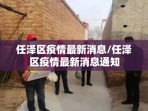 任泽区疫情最新消息/任泽区疫情最新消息通知 任泽区疫情最新消息/任泽区疫情最新消息通知