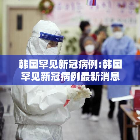韩国罕见新冠病例:韩国罕见新冠病例最新消息 韩国罕见新冠病例:韩国罕见新冠病例最新消息
