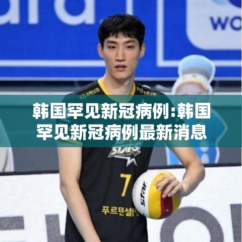 韩国罕见新冠病例:韩国罕见新冠病例最新消息 韩国罕见新冠病例:韩国罕见新冠病例最新消息