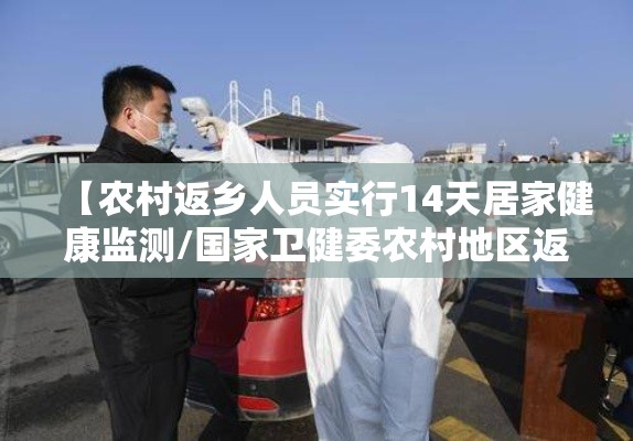 【农村返乡人员实行14天居家健康监测/国家卫健委农村地区返乡人员实行14天居家监测】 【农村返乡人员实行14天居家健康监测/国家卫健委农村地区返乡人员实行14天居家监测】
