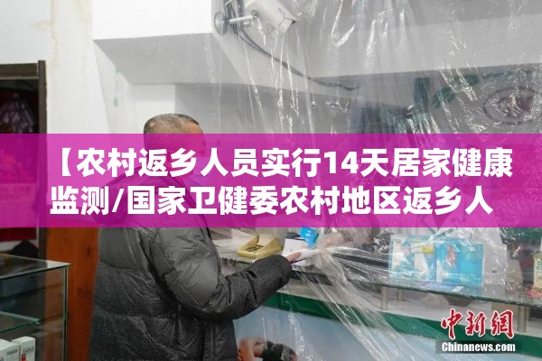 【农村返乡人员实行14天居家健康监测/国家卫健委农村地区返乡人员实行14天居家监测】 【农村返乡人员实行14天居家健康监测/国家卫健委农村地区返乡人员实行14天居家监测】