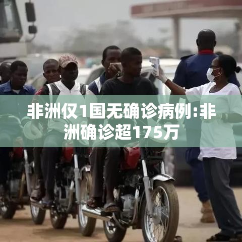 非洲仅1国无确诊病例:非洲确诊超175万 非洲仅1国无确诊病例:非洲确诊超175万