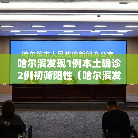 哈尔滨发现1例本土确诊2例初筛阳性（哈尔滨发现一例感染者）