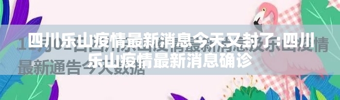 四川乐山疫情最新消息今天又封了:四川乐山疫情最新消息确诊 四川乐山疫情最新消息今天又封了:四川乐山疫情最新消息确诊