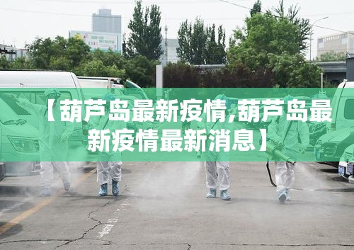 【葫芦岛最新疫情,葫芦岛最新疫情最新消息】 【葫芦岛最新疫情,葫芦岛最新疫情最新消息】