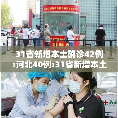 31省新增本土确诊42例:河北40例:31省新增本土115例河北90例 31省新增本土确诊42例:河北40例:31省新增本土115例河北90例