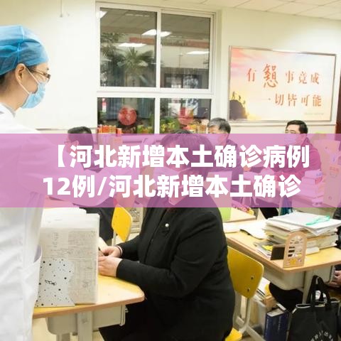 【河北新增本土确诊病例12例/河北新增本土确诊病例5例】 【河北新增本土确诊病例12例/河北新增本土确诊病例5例】