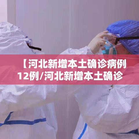 【河北新增本土确诊病例12例/河北新增本土确诊病例5例】 【河北新增本土确诊病例12例/河北新增本土确诊病例5例】