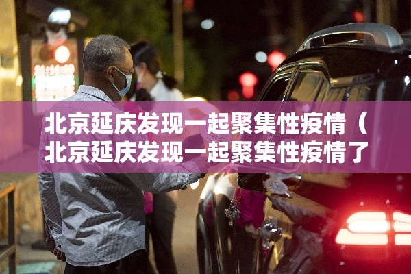 北京延庆发现一起聚集性疫情（北京延庆发现一起聚集性疫情了吗）