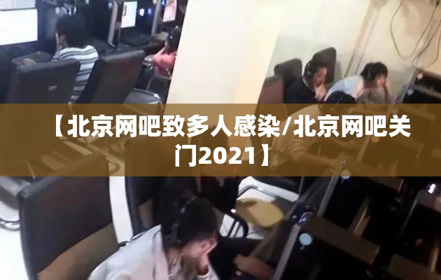 【北京网吧致多人感染/北京网吧关门2021】 【北京网吧致多人感染/北京网吧关门2021】