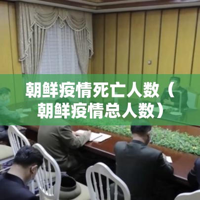 朝鲜疫情死亡人数(朝鲜疫情总人数) 朝鲜疫情死亡人数(朝鲜疫情总人数)