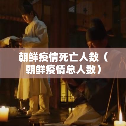 朝鲜疫情死亡人数(朝鲜疫情总人数) 朝鲜疫情死亡人数(朝鲜疫情总人数)
