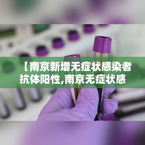 【南京新增无症状感染者抗体阳性,南京无症状感染者有哪些症状】 【南京新增无症状感染者抗体阳性,南京无症状感染者有哪些症状】
