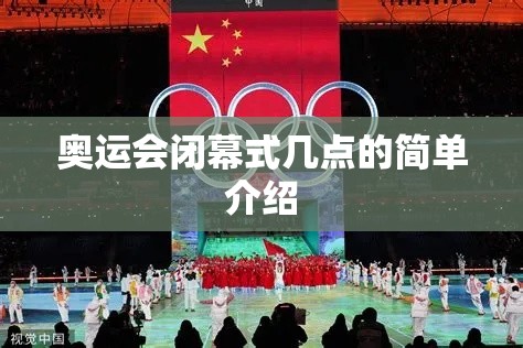 奥运会闭幕式几点的简单介绍 奥运会闭幕式几点的简单介绍