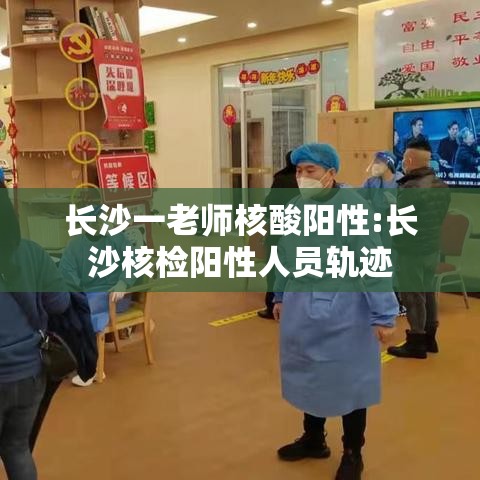 长沙一老师核酸阳性:长沙核检阳性人员轨迹 长沙一老师核酸阳性:长沙核检阳性人员轨迹