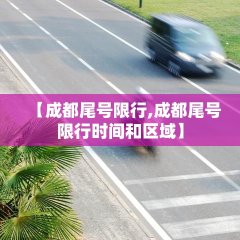 【成都尾号限行,成都尾号限行时间和区域】 【成都尾号限行,成都尾号限行时间和区域】