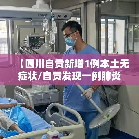 【四川自贡新增1例本土无症状/自贡发现一例肺炎】 【四川自贡新增1例本土无症状/自贡发现一例肺炎】