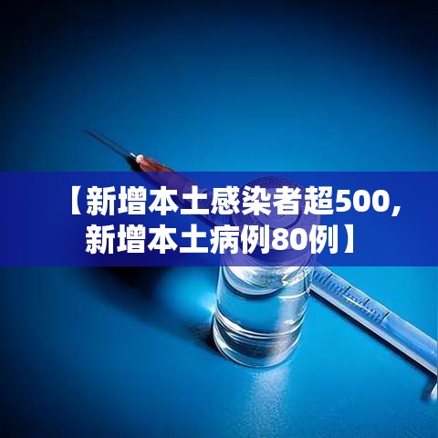 【新增本土感染者超500,新增本土病例80例】 【新增本土感染者超500,新增本土病例80例】
