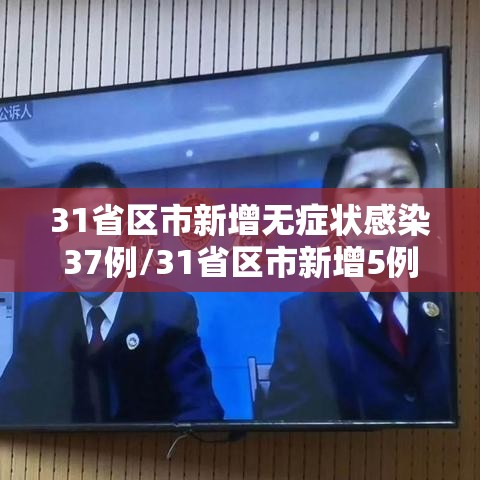 31省区市新增无症状感染37例/31省区市新增5例无症状感染者 31省区市新增无症状感染37例/31省区市新增5例无症状感染者