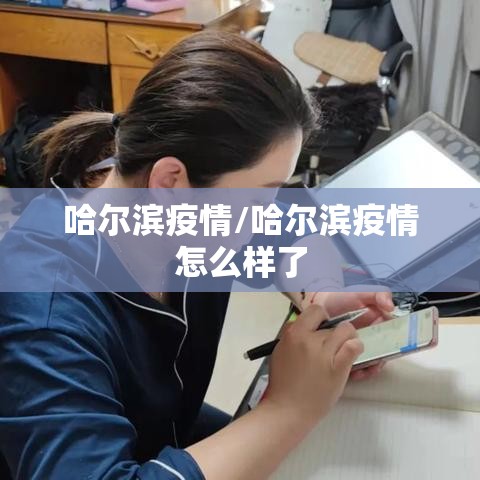 哈尔滨疫情/哈尔滨疫情怎么样了 哈尔滨疫情/哈尔滨疫情怎么样了