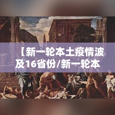 【新一轮本土疫情波及16省份/新一轮本土疫情波及7省份】 【新一轮本土疫情波及16省份/新一轮本土疫情波及7省份】